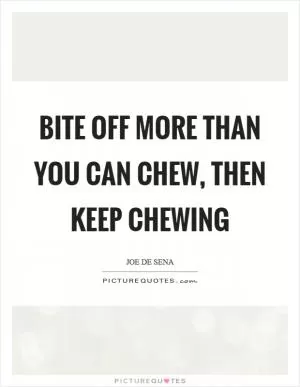 Bite off more than you can chew, then keep chewing Picture Quote #1