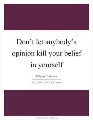 Don’t let anybody’s opinion kill your belief in yourself Picture Quote #1
