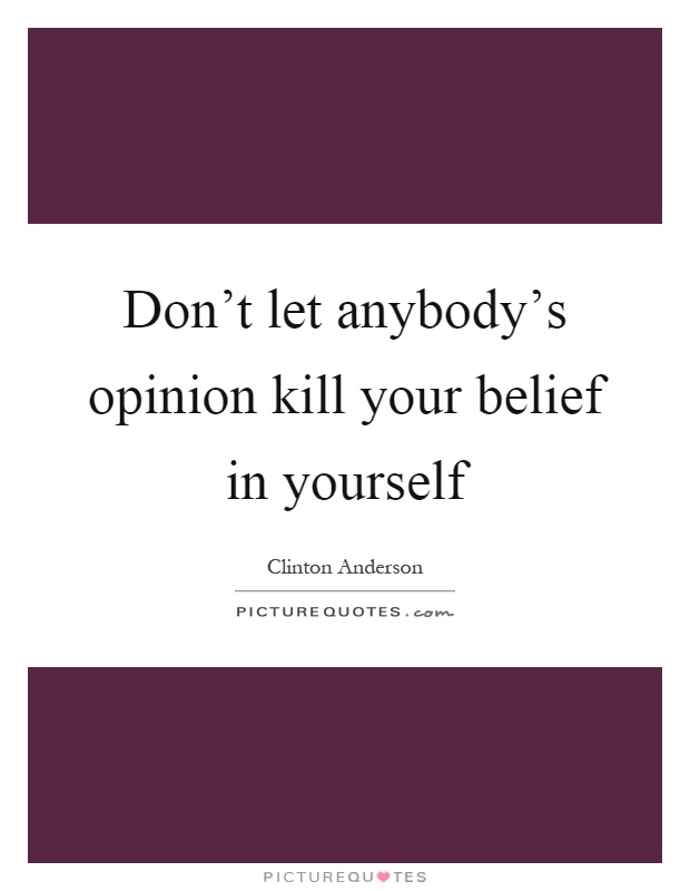 Don't let anybody's opinion kill your belief in yourself Picture Quote #1