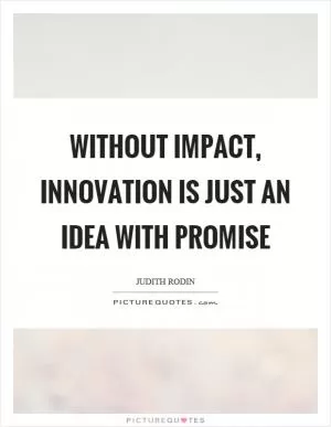 Without impact, innovation is just an idea with promise Picture Quote #1
