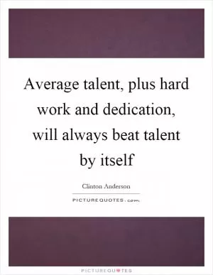 Average talent, plus hard work and dedication, will always beat talent by itself Picture Quote #1