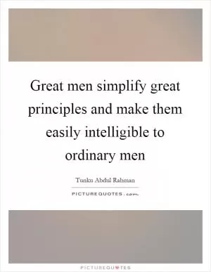 Great men simplify great principles and make them easily intelligible to ordinary men Picture Quote #1