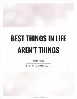 Best things in life aren’t things Picture Quote #1