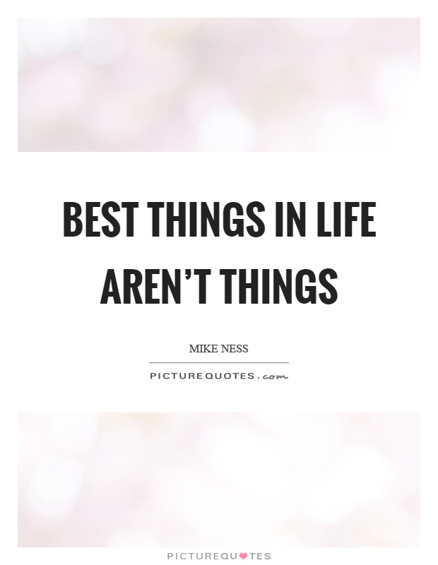 Best things in life aren't things Picture Quote #1
