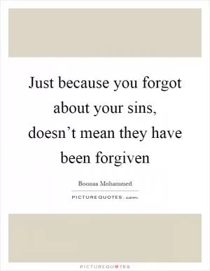 Just because you forgot about your sins, doesn’t mean they have been forgiven Picture Quote #1