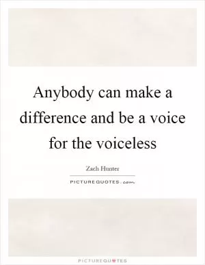 Anybody can make a difference and be a voice for the voiceless Picture Quote #1
