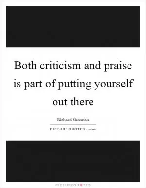 Both criticism and praise is part of putting yourself out there Picture Quote #1
