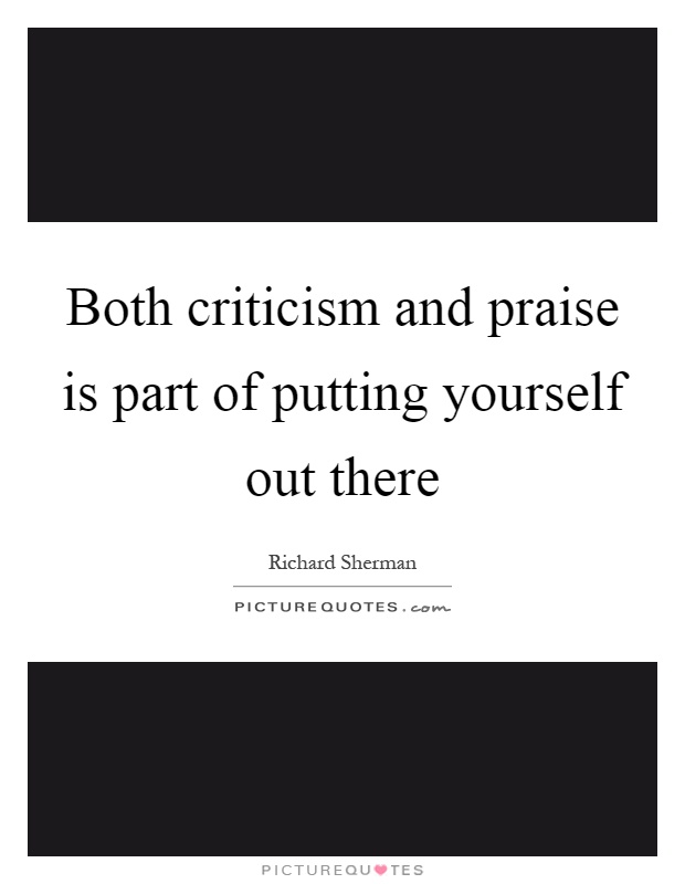 Both criticism and praise is part of putting yourself out there Picture Quote #1
