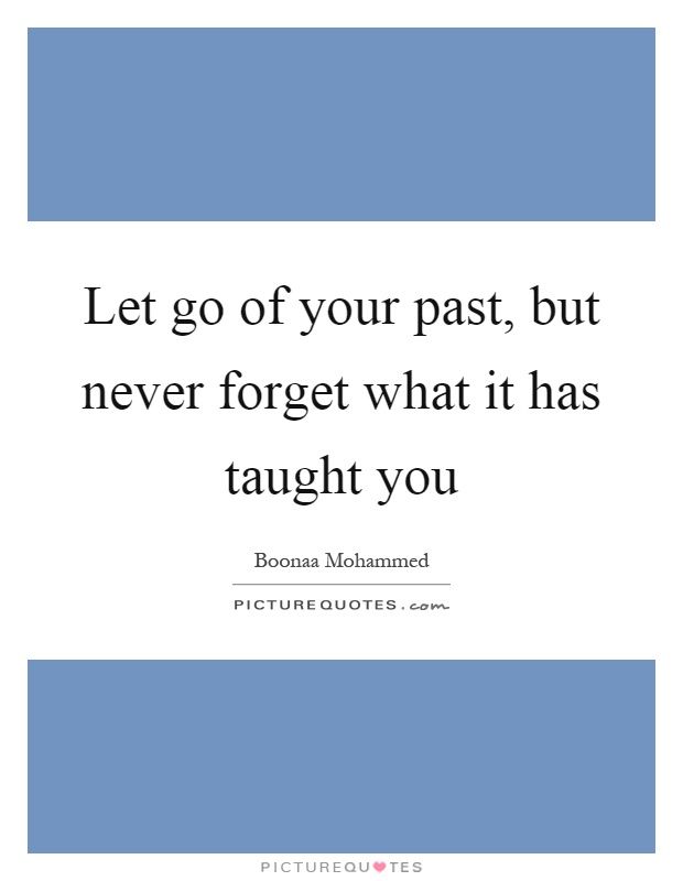 Let go of your past, but never forget what it has taught you Picture Quote #1