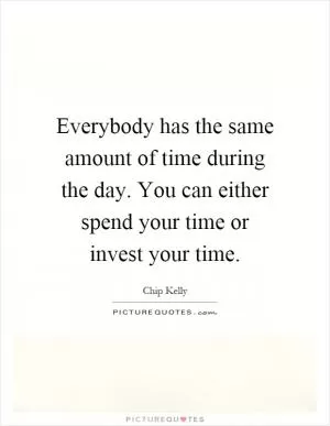 Everybody has the same amount of time during the day. You can either spend your time or invest your time Picture Quote #1