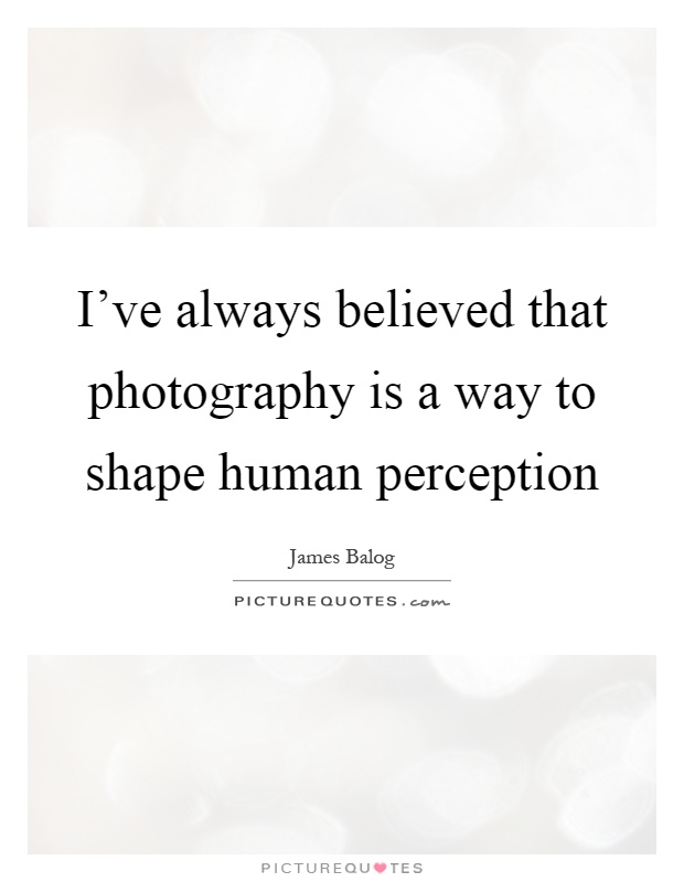 I've always believed that photography is a way to shape human perception Picture Quote #1