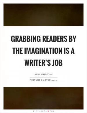 Grabbing readers by the imagination is a writer’s job Picture Quote #1