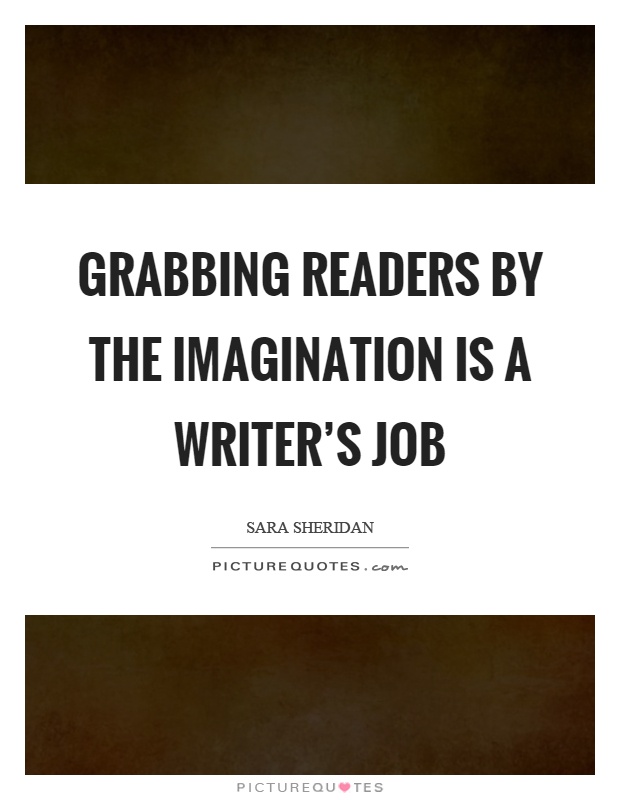 Grabbing readers by the imagination is a writer's job Picture Quote #1