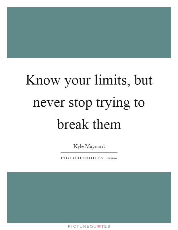 Know your limits, but never stop trying to break them Picture Quote #1