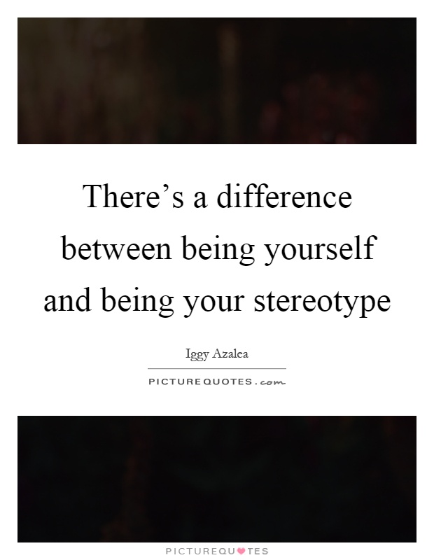 There's a difference between being yourself and being your stereotype Picture Quote #1