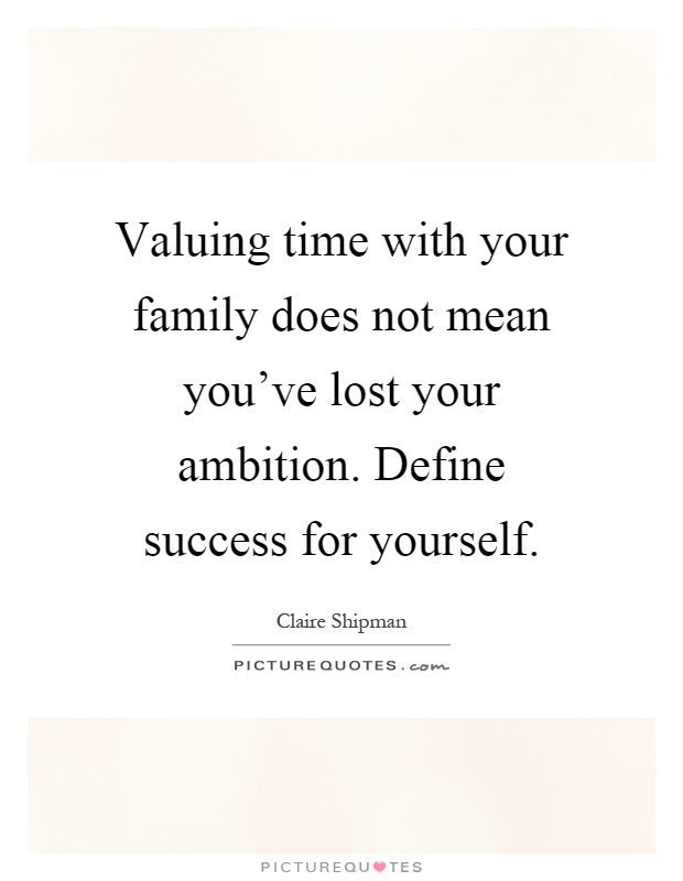 Valuing time with your family does not mean you've lost your ambition. Define success for yourself Picture Quote #1