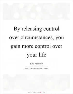 By releasing control over circumstances, you gain more control over your life Picture Quote #1