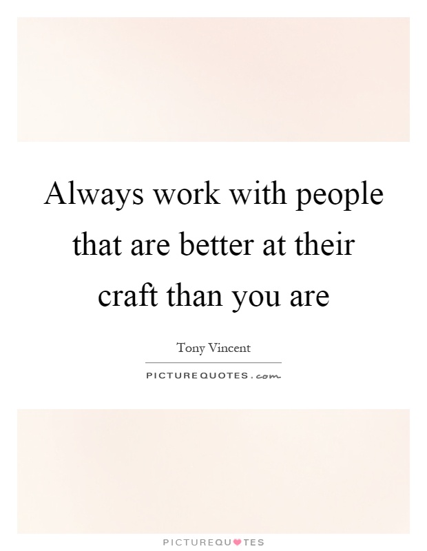 Always work with people that are better at their craft than you are Picture Quote #1