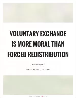 Voluntary exchange is more moral than forced redistribution Picture Quote #1