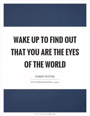 Wake up to find out that you are the eyes of the world Picture Quote #1