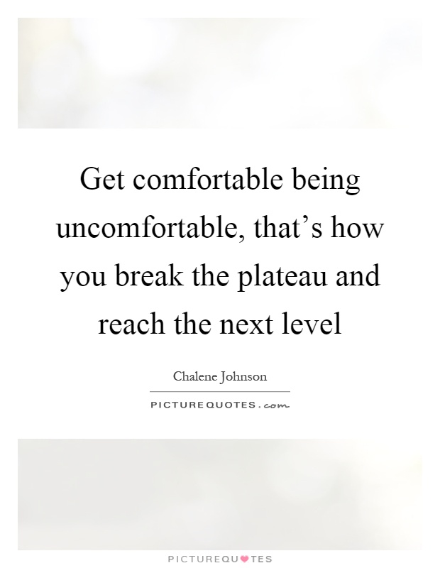 Get comfortable being uncomfortable, that's how you break the plateau and reach the next level Picture Quote #1