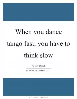 When you dance tango fast, you have to think slow Picture Quote #1
