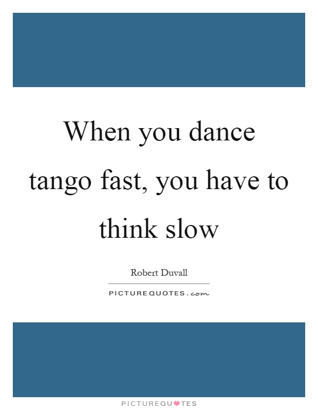 When you dance tango fast, you have to think slow Picture Quote #1