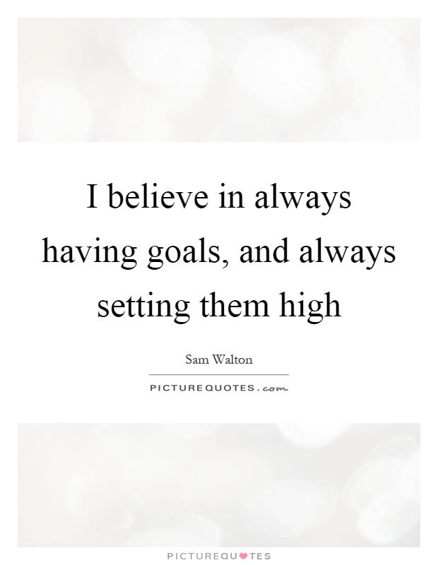 I believe in always having goals, and always setting them high Picture Quote #1