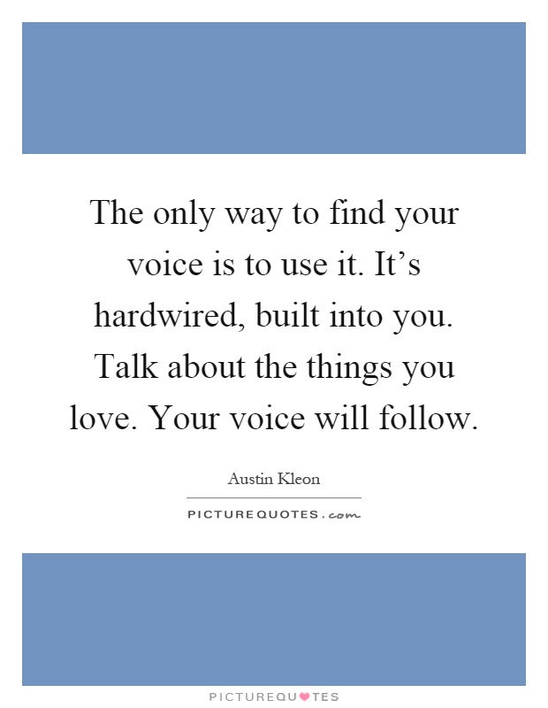 The only way to find your voice is to use it. It's hardwired, built into you. Talk about the things you love. Your voice will follow Picture Quote #1