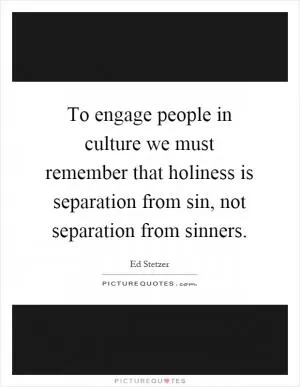 To engage people in culture we must remember that holiness is separation from sin, not separation from sinners Picture Quote #1