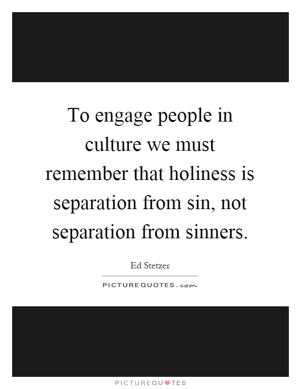 To engage people in culture we must remember that holiness is separation from sin, not separation from sinners Picture Quote #1