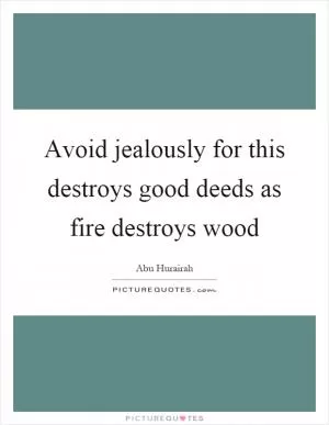 Avoid jealously for this destroys good deeds as fire destroys wood Picture Quote #1