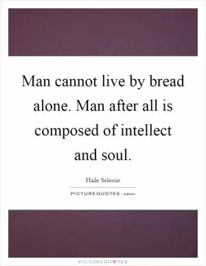 Man cannot live by bread alone. Man after all is composed of intellect and soul Picture Quote #1