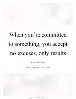 When you’re committed to something, you accept no excuses, only results Picture Quote #1