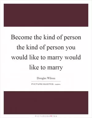 Become the kind of person the kind of person you would like to marry would like to marry Picture Quote #1
