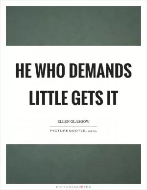 He who demands little gets it Picture Quote #1