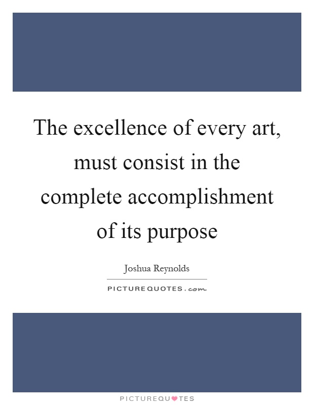 The excellence of every art, must consist in the complete accomplishment of its purpose Picture Quote #1