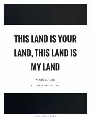 This land is your land, this land is my land Picture Quote #1