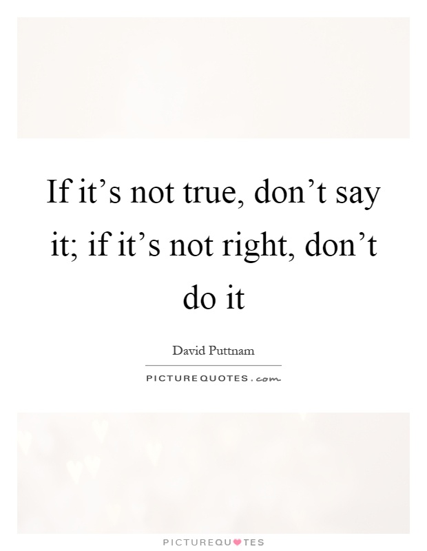 If it's not true, don't say it; if it's not right, don't do it Picture Quote #1
