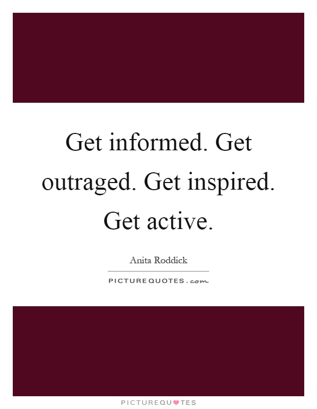 Get informed. Get outraged. Get inspired. Get active Picture Quote #1