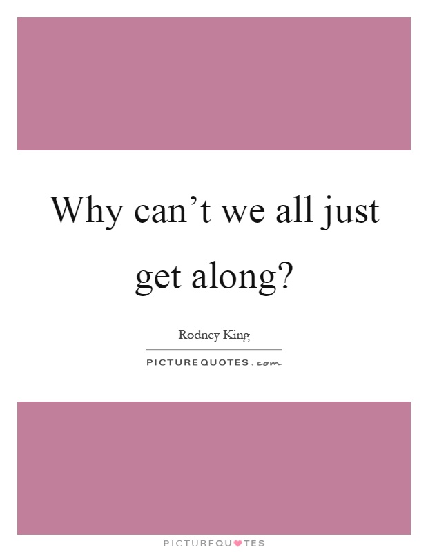 Why can't we all just get along? Picture Quote #1