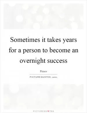 Sometimes it takes years for a person to become an overnight success Picture Quote #1