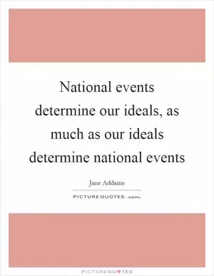National events determine our ideals, as much as our ideals determine national events Picture Quote #1