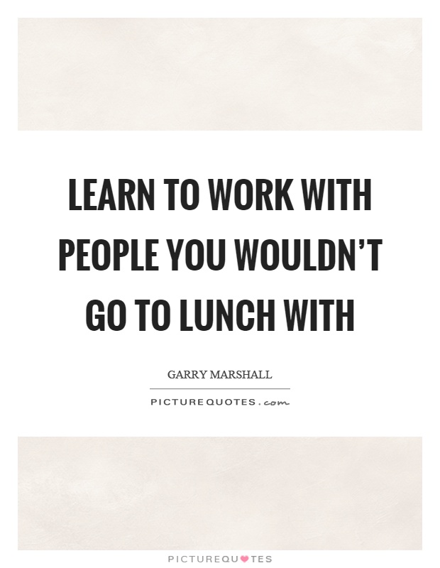 Learn to work with people you wouldn't go to lunch with Picture Quote #1