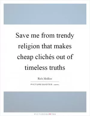 Save me from trendy religion that makes cheap clichés out of timeless truths Picture Quote #1