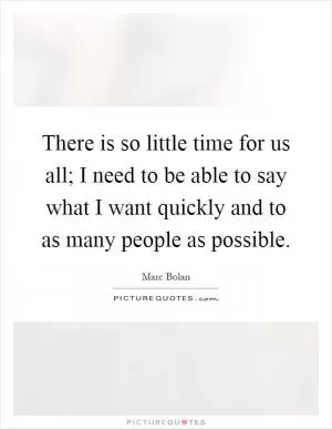 There is so little time for us all; I need to be able to say what I want quickly and to as many people as possible Picture Quote #1