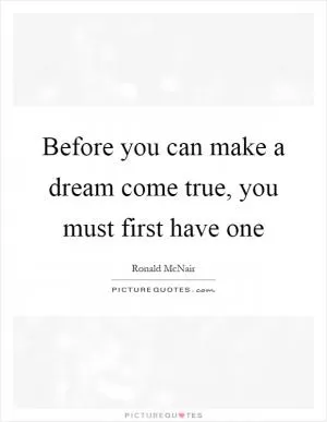 Before you can make a dream come true, you must first have one Picture Quote #1