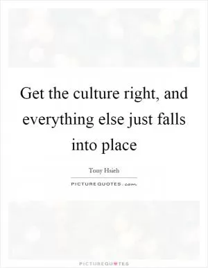 Get the culture right, and everything else just falls into place Picture Quote #1