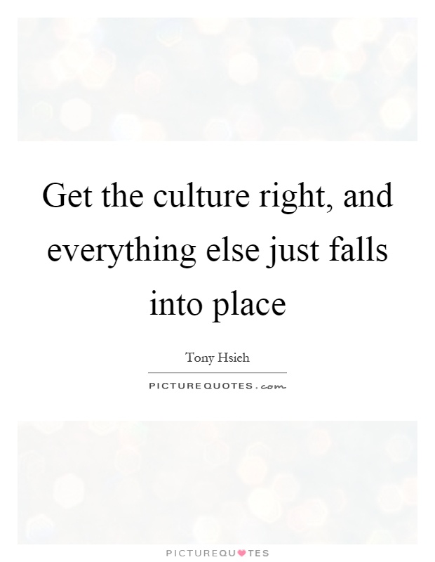 Get the culture right, and everything else just falls into place Picture Quote #1