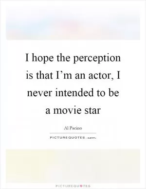 I hope the perception is that I’m an actor, I never intended to be a movie star Picture Quote #1